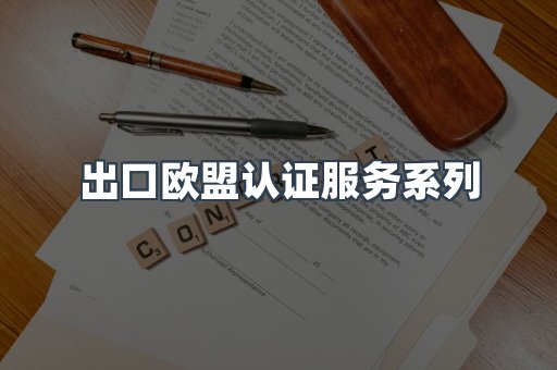 出口欧盟认证服务系列